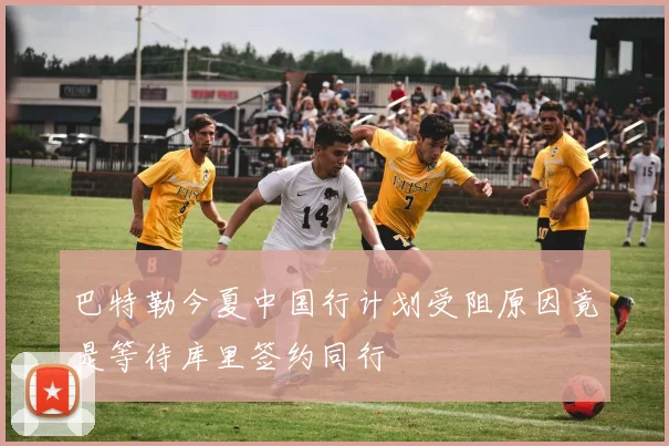 巴特勒今夏中国行计划受阻原因竟是等待库里签约同行