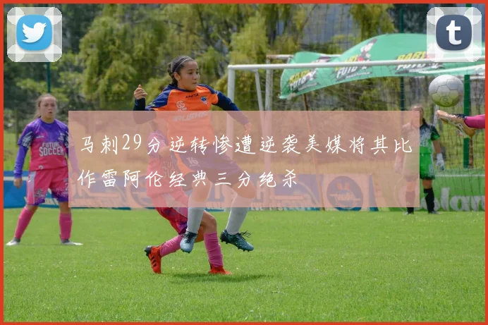 马刺29分逆转惨遭逆袭美媒将其比作雷阿伦经典三分绝杀