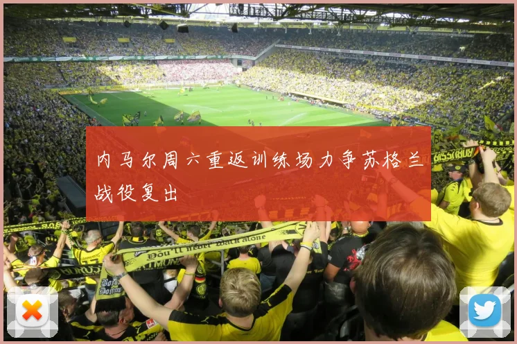 内马尔周六重返训练场力争苏格兰战役复出